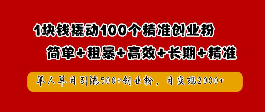 1块钱撬动100个精准创业粉，简单粗暴高效长期精准，单人单日引流500+创业粉，日变现2000+-即时风口网