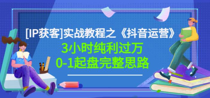 星盒[IP获客]实战教程之《抖音运营》3小时纯利过万0-1起盘完整思路价值498-即时风口网