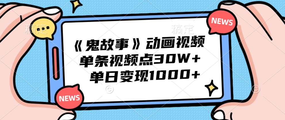 《鬼故事》动画视频，单条视频点赞30W+，单日变现1000+-即时风口网