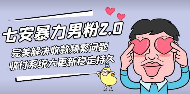 七安暴力男粉2.0 完美解决收款频繁问题 收付系统大更新稳定持久(教程+素材)-即时风口网