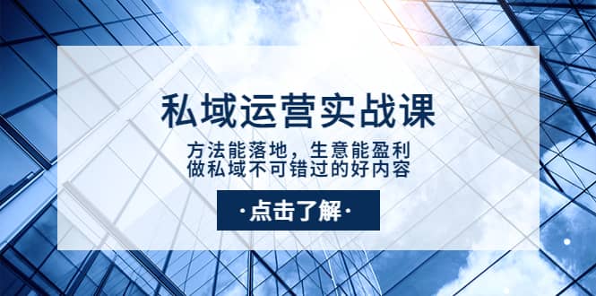 私域运营实战课：方法能落地，生意能盈利，做私域不可错过的好内容-即时风口网