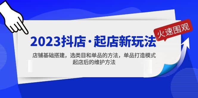 2023抖店·起店新玩法，店铺基础搭建，选类目和单品的方法，单品打造模式-即时风口网