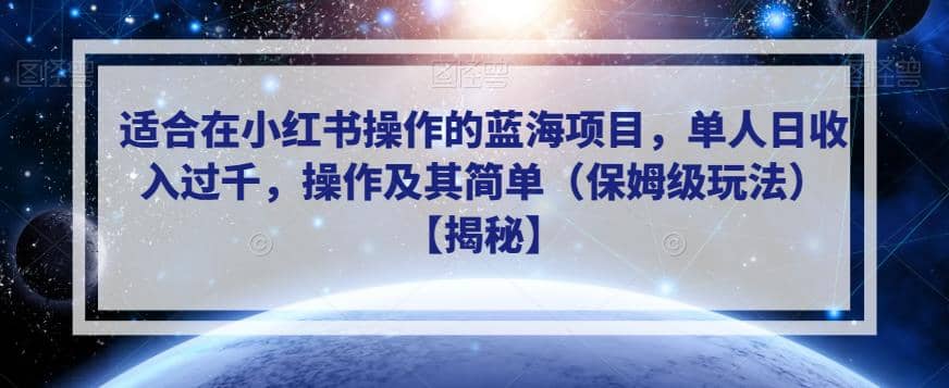 适合在小红书操作的蓝海项目，单人日收入过千，操作及其简单（保姆级玩法）【揭秘】-即时风口网