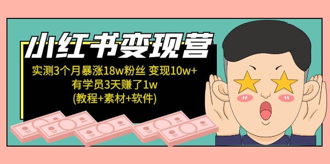 小红书变现营：实测3个月涨18w粉丝 变现10w+有学员3天1w(教程+素材+软件)-即时风口网