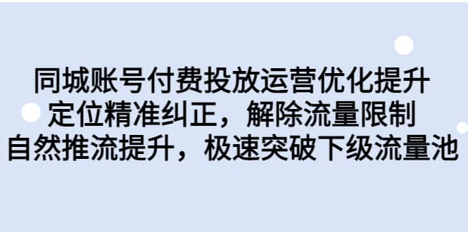 同城账号付费投放运营优化提升，定位精准纠正，解除流量限制，自然推流提升，极速突破下级流量池-即时风口网