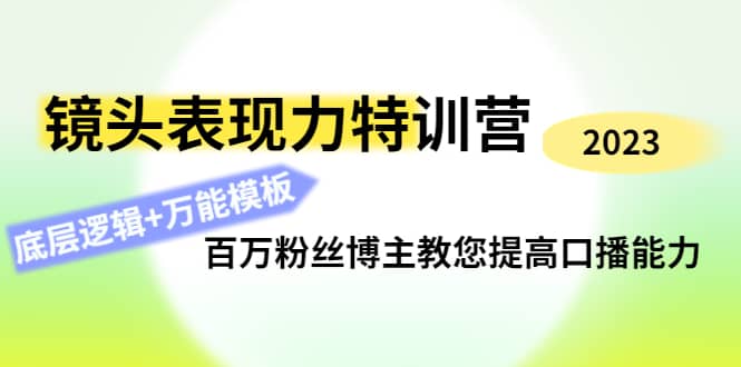 镜头表现力特训营：百万粉丝博主教您提高口播能力，底层逻辑+万能模板-即时风口网