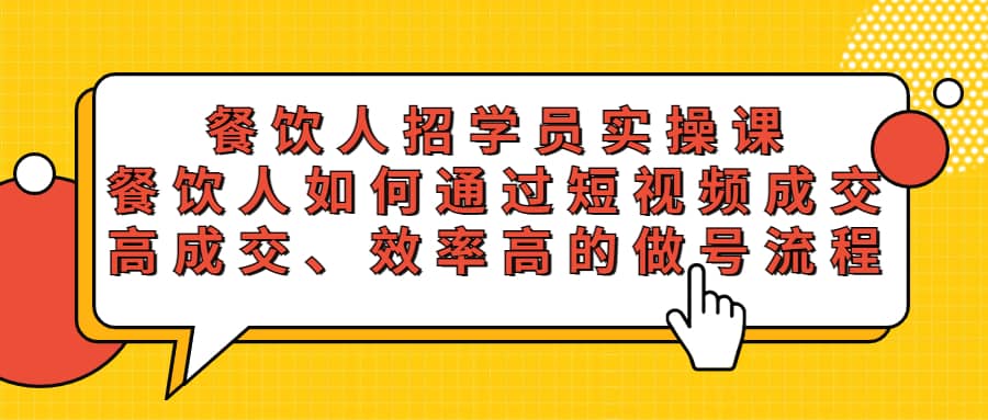 餐饮人招学员实操课，餐饮人如何通过短视频成交，高成交、效率高的做号流程-即时风口网