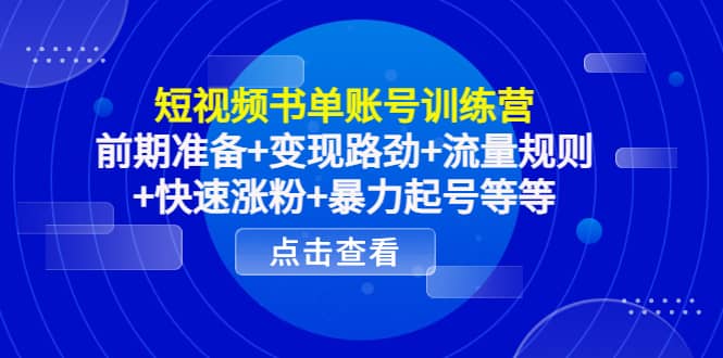 短视频书单账号训练营，前期准备+变现路劲+流量规则+快速涨粉+暴力起号等等-即时风口网