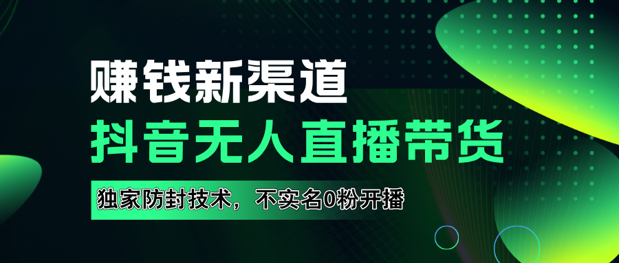 如果通过抖音无人直播实现财务自由，全套详细实操流量，含防封技术，不实名开播，0粉开播-即时风口网