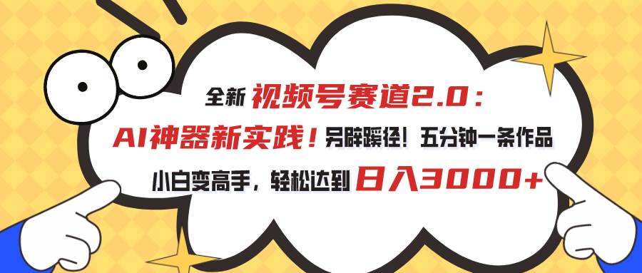 视频号赛道2.0：AI神器新实践！另辟蹊径！五分钟一条作品，小白变高手…-即时风口网