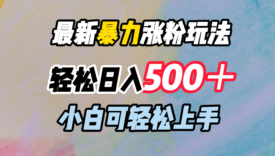 最新暴力涨粉玩法，轻松日入500＋，小白可轻松上手-即时风口网