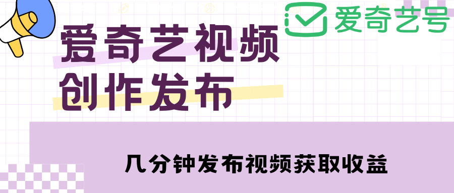 爱奇艺号视频发布，每天几分钟即可发布视频【教程+涨粉攻略】-即时风口网