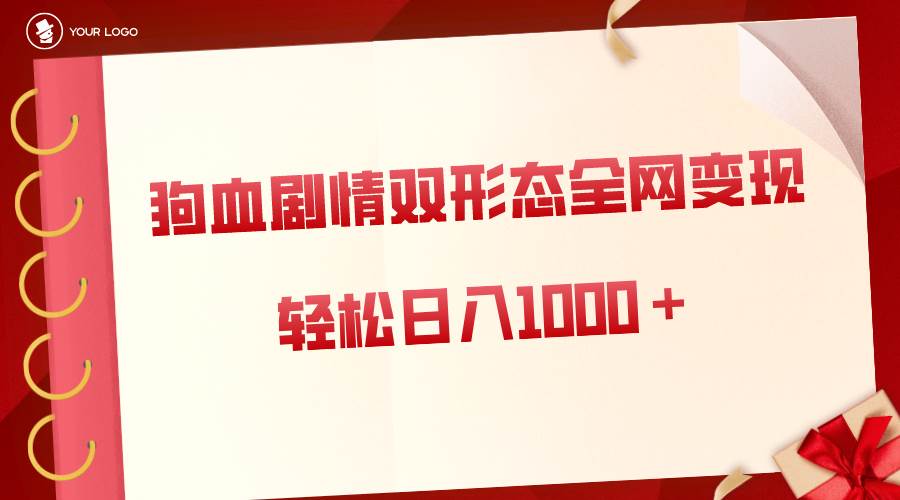 狗血剧情多渠道变现，双形态全网布局，轻松日入1000＋，保姆级项目拆解-即时风口网