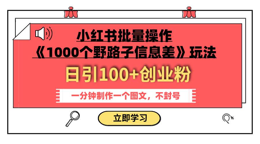 小红书批量操作《1000个野路子信息差》玩法 日引100+创业粉 一分钟一个图文-即时风口网