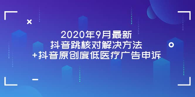 2020年9月最新抖音跳核对解决方法+抖音原创度低医疗广告申诉-即时风口网