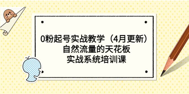 0粉起号实战教学（4月更新）自然流量的天花板，实战系统培训课-即时风口网