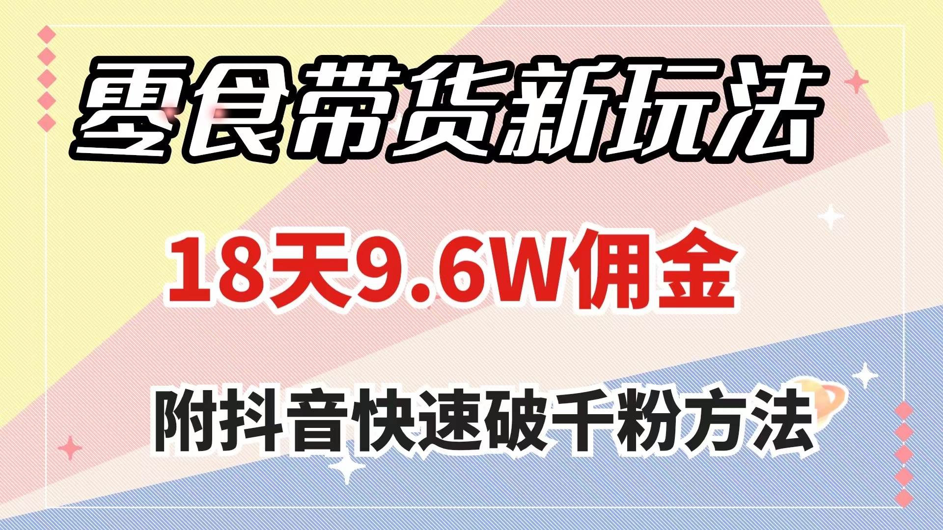 零食带货新玩法，18天9.6w佣金，几分钟一个作品（附快速破千粉方法）-即时风口网