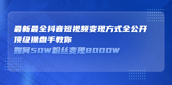 最新最全抖音短视频变现方式全公开，快人一步迈入抖音运营变现捷径-即时风口网