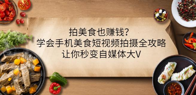 拍美食也赚钱？学会手机美食短视频拍摄全攻略，让你秒变自媒体大V-即时风口网