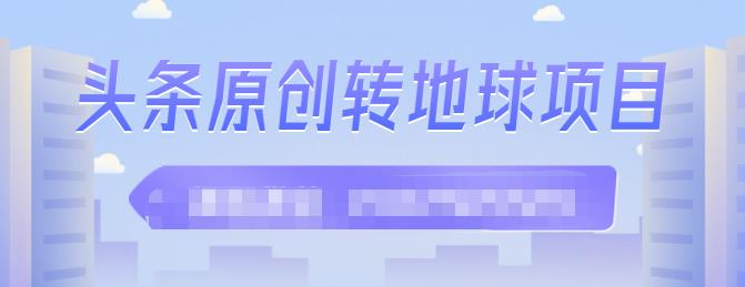 外面收2000大洋的‮条头‬原创转地球项目，单号每天做6-8个视频，收益过百很轻松-即时风口网