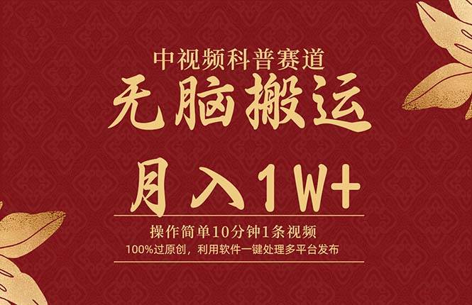 中视频科普赛道，10分钟1条视频，条条爆款，100%过原创，无脑搬运月入1W+-即时风口网