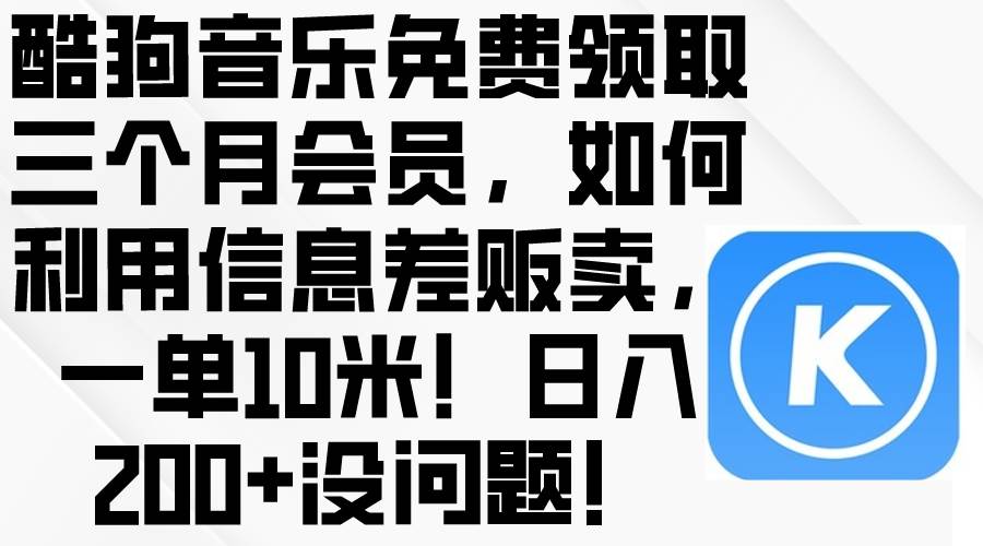 酷狗音乐免费领取三个月会员，利用信息差贩卖，一单10米！日入200+没问题-即时风口网