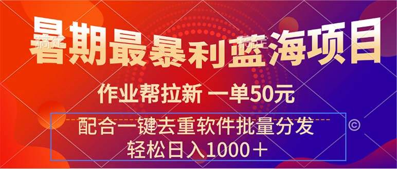 暑期最暴利蓝海项目 作业帮拉新 一单50元 配合一键去重软件批量分发-即时风口网