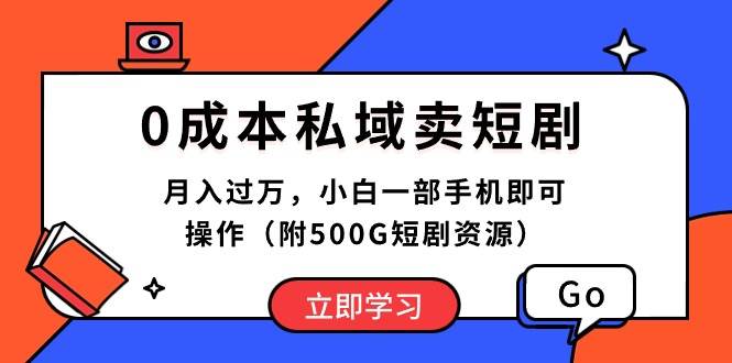 0成本私域卖短剧，月入过万，小白一部手机即可操作（附500G短剧资源）-即时风口网