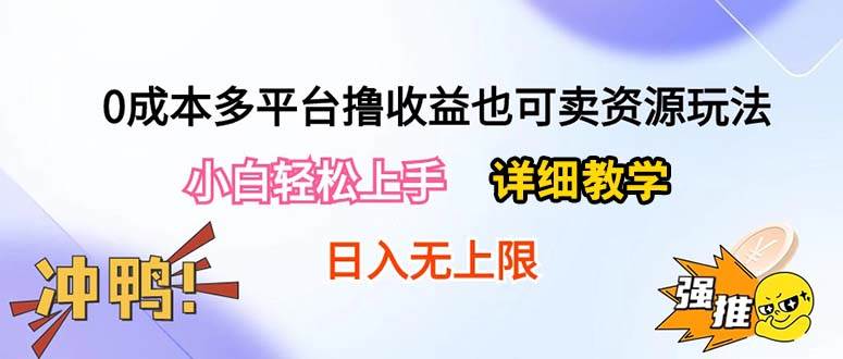 0成本多平台撸收益也可卖资源玩法，小白轻松上手。详细教学日入500+附资源-即时风口网