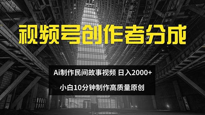 视频号创作者分成 ai制作民间故事 新手小白10分钟制作高质量视频 日入2000-即时风口网