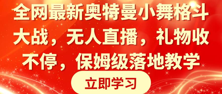 全网最新奥特曼小舞格斗大战，无人直播，礼物收不停，保姆级落地教学-即时风口网