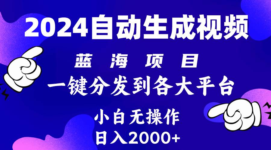 2024年最新蓝海项目 自动生成视频玩法 分发各大平台 小白无脑操作 日入2k+-即时风口网