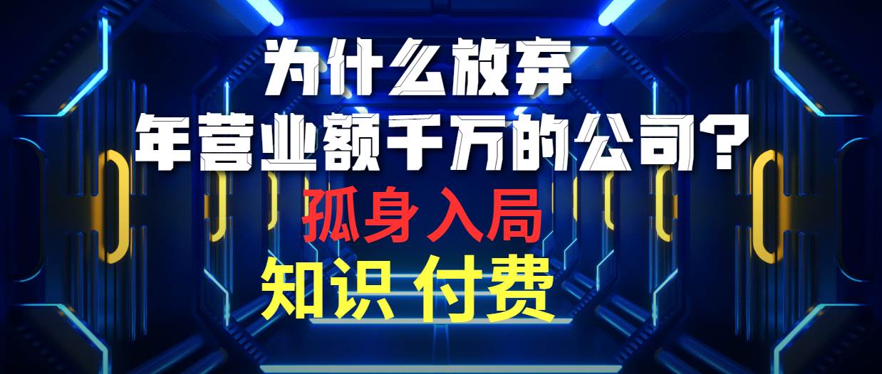 为什么放弃年营业额千万的公司 孤身入局知识付费赛道-即时风口网