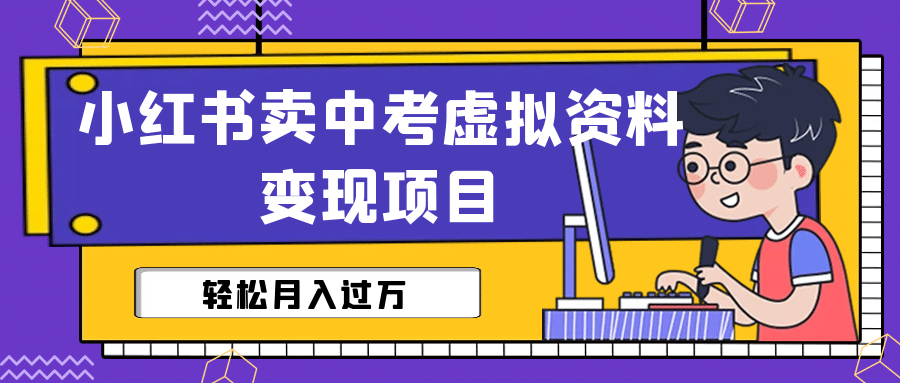 小红书卖中考虚拟资料变现分享课：轻松月入过万（视频+配套资料）-即时风口网