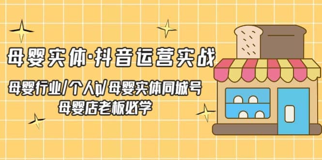 母婴实体·抖音运营实战 母婴行业·个人ip·母婴实体同城号 母婴店老板必学-即时风口网