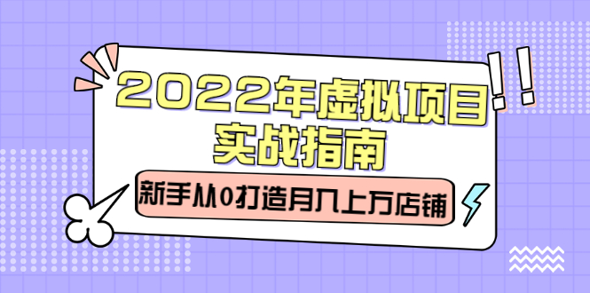 2022年虚拟项目实战指南，新手从0打造月入上万店铺【视频课程】-即时风口网