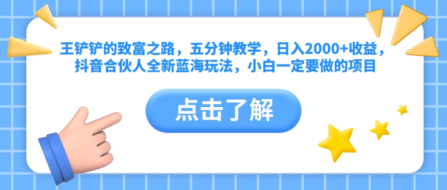 王铲铲的致富之路，五分钟教学，日入2000+收益，抖音合伙人全新蓝海玩法，小白一定要做的项目-即时风口网