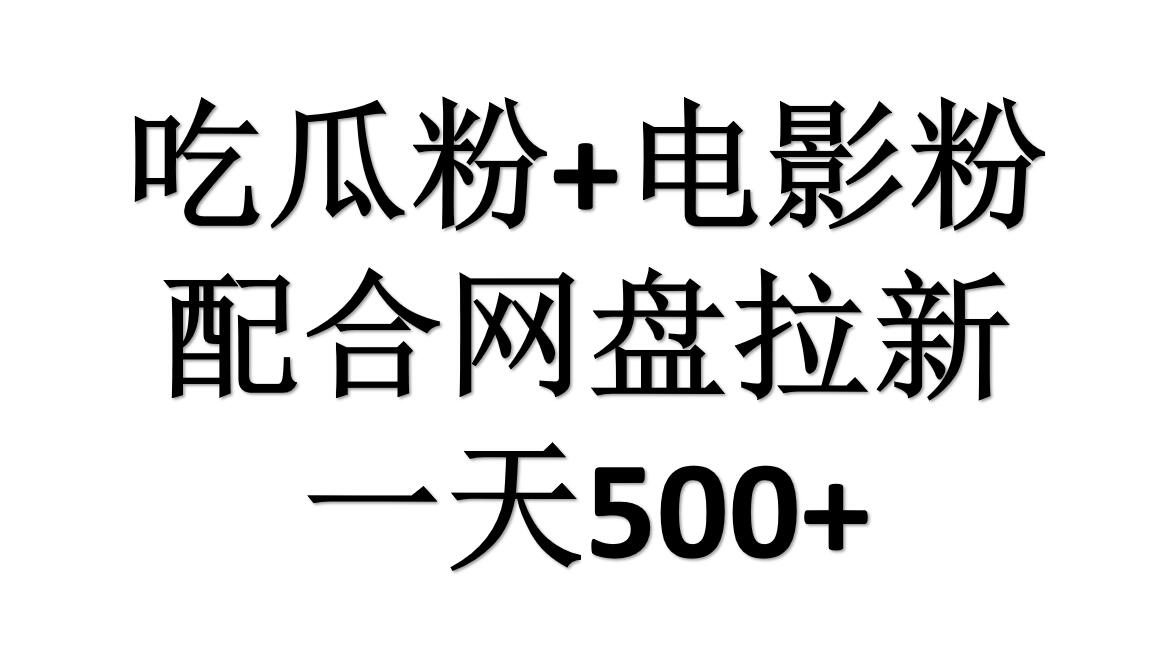 吃瓜粉+电影粉+网盘拉新=日赚500，傻瓜式操作，新手小白2天赚2700-即时风口网