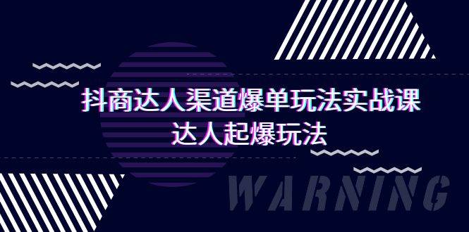 抖商达人-渠道爆单玩法实操课，达人起爆玩法（29节课）-即时风口网