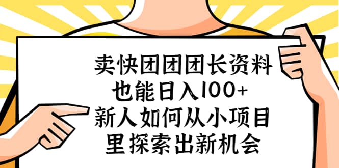 卖快团团团长资料也能日入100+ 新人如何从小项目里探索出新机会-即时风口网