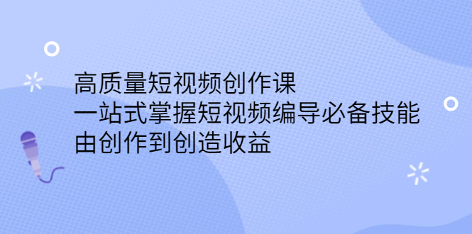 高质量短视频创作课，一站式掌握短视频编导必备技能-即时风口网