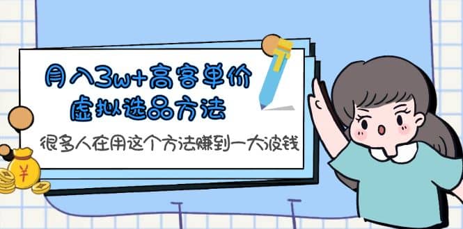 月入3w+高客单价虚拟选品方法，很多人在用这个方法赚到一大波钱！-即时风口网