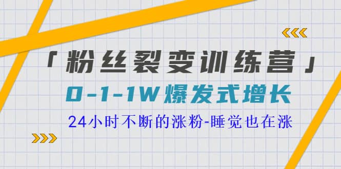 「粉丝裂变训练营」0-1-1w爆发式增长，24小时不断的涨粉-睡觉也在涨-16节课-即时风口网