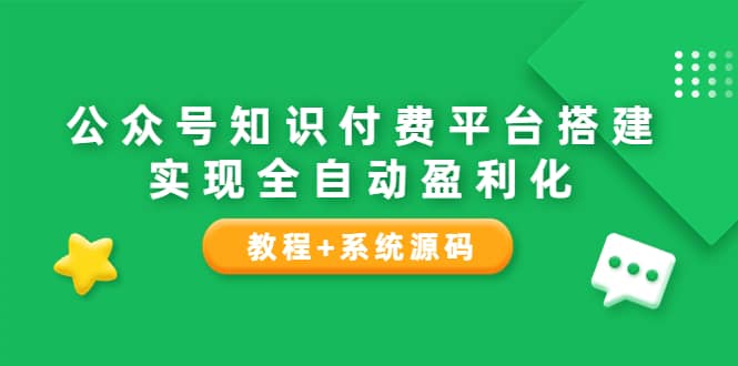 公众号知识付费平台搭建，实现全自动化盈利（教程+系统源码）-即时风口网