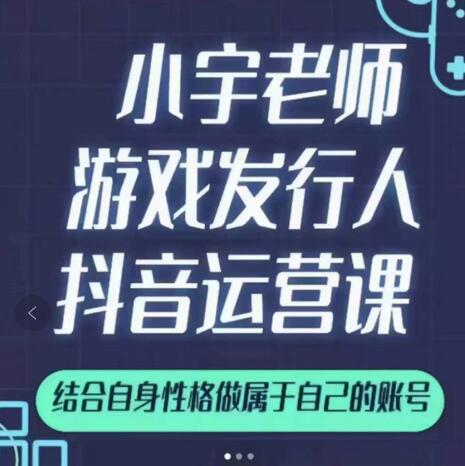 小宇老师游戏发行人实战课，非常适合想把抖音做个副业的人，或者2次创业的人-即时风口网