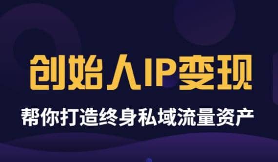 《创始人IP变现》精华版，帮你打造终身私域流量资产（无水印）-即时风口网