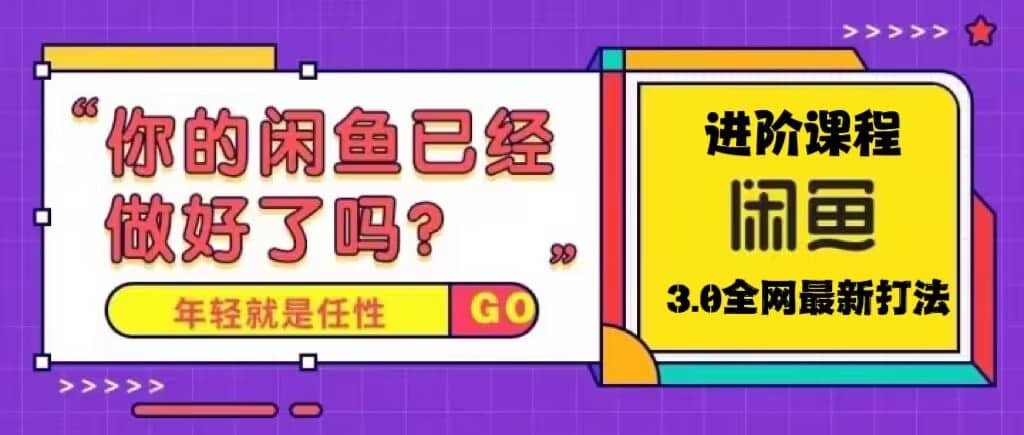 火爆全网的咸鱼玩法进阶课程，咸鱼进阶课程-即时风口网