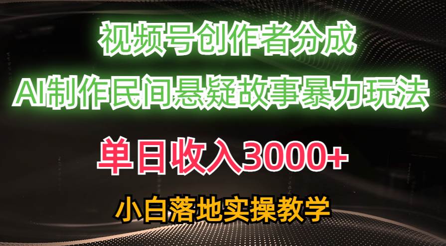 单日收入3000+，视频号创作者分成，AI创作民间悬疑故事，条条爆流-即时风口网