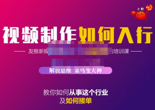 蟹老板·视频制作如何入行，教你如何从事这个行业以及如何接单-即时风口网