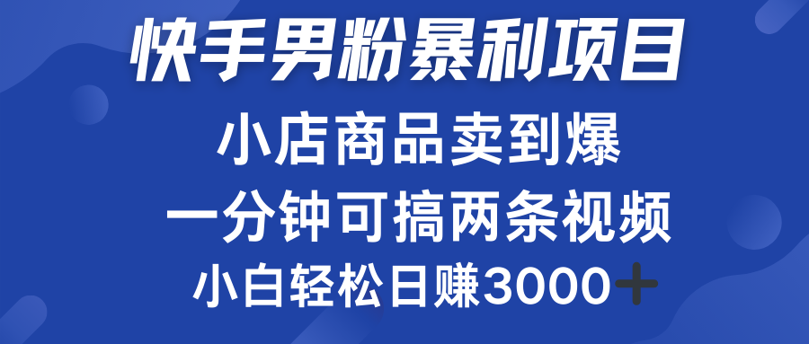 快手男粉必做项目，小店商品简直卖到爆，小白轻松也可日赚3000＋-即时风口网